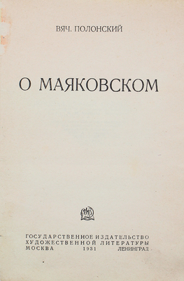 Полонский В.П. О Маяковском. М.; Л.: ОГИЗ – Гос. изд-во художественной литературы, 1931.